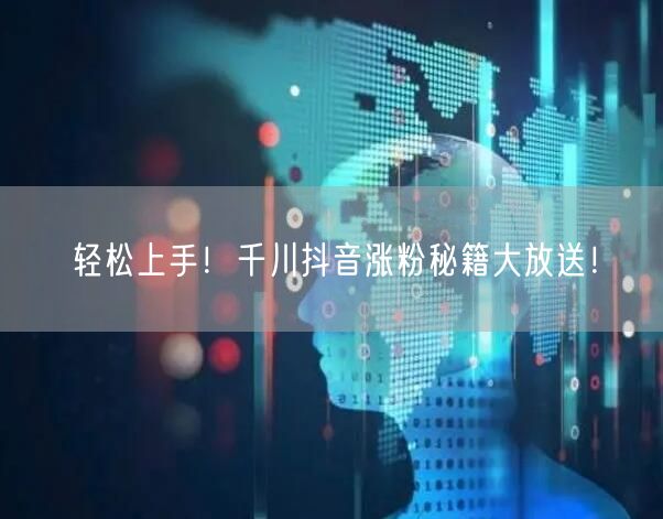 轻松上手！千川抖音涨粉秘籍大放送！