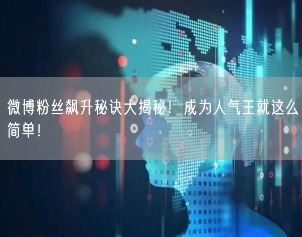 微博粉丝飙升秘诀大揭秘！成为人气王就这么简单！