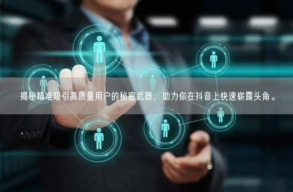 揭秘精准吸引高质量用户的秘密武器，助力你在抖音上快速崭露头角。