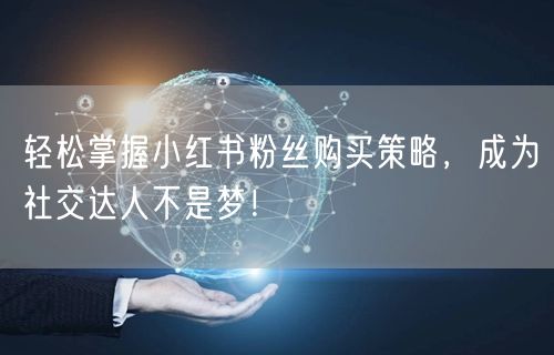 轻松掌握小红书粉丝购买策略，成为社交达人不是梦！