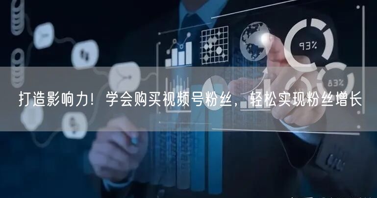 打造影响力！学会购买视频号粉丝，轻松实现粉丝增长