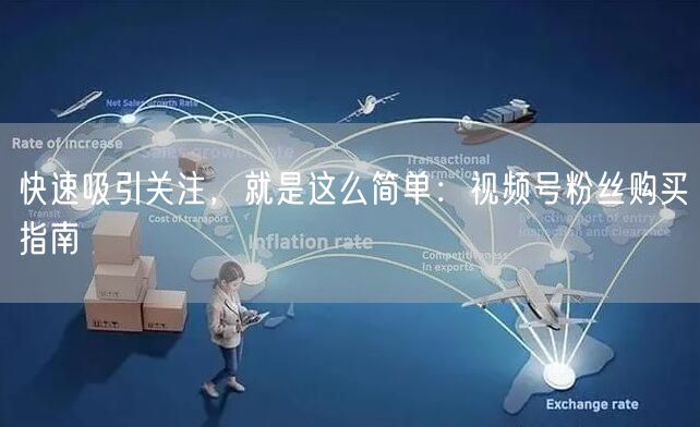 快速吸引关注，就是这么简单：视频号粉丝购买指南