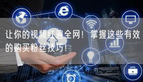 让你的视频红遍全网！掌握这些有效的购买粉丝技巧！