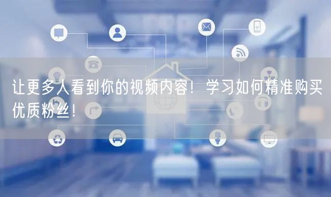 让更多人看到你的视频内容！学习如何精准购买优质粉丝！