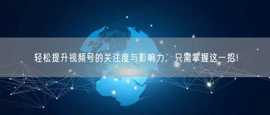 轻松提升视频号的关注度与影响力，只需掌握这一招！