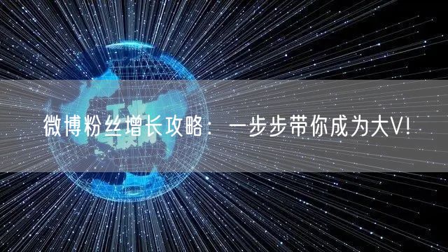 微博粉丝增长攻略：一步步带你成为大V！