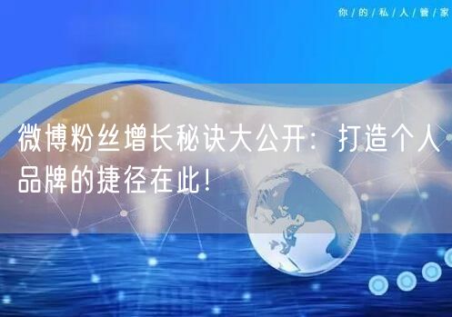 微博粉丝增长秘诀大公开：打造个人品牌的捷径在此！