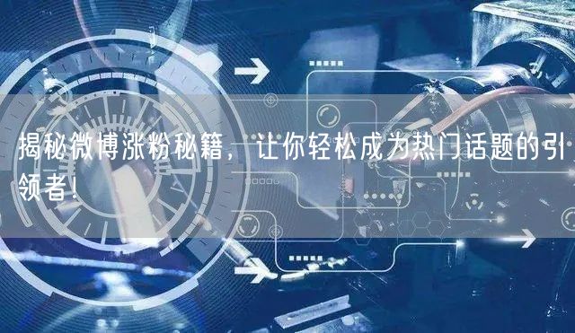 揭秘微博涨粉秘籍，让你轻松成为热门话题的引领者！