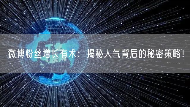 微博粉丝增长有术：揭秘人气背后的秘密策略！