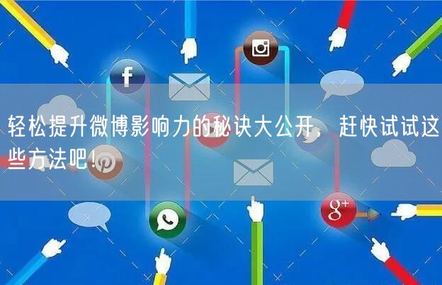 轻松提升微博影响力的秘诀大公开，赶快试试这些方法吧！