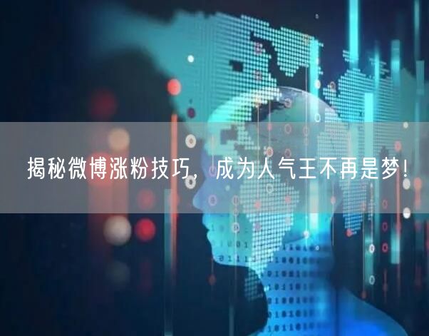 揭秘微博涨粉技巧，成为人气王不再是梦！