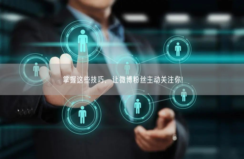 掌握这些技巧，让微博粉丝主动关注你!