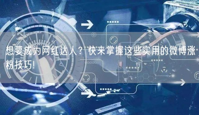 想要成为网红达人？快来掌握这些实用的微博涨粉技巧!