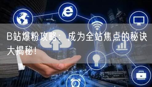 B站爆粉攻略：成为全站焦点的秘诀大揭秘！