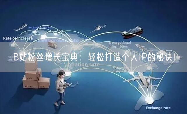 B站粉丝增长宝典：轻松打造个人IP的秘诀！