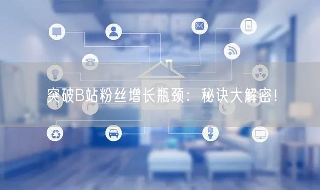 突破B站粉丝增长瓶颈：秘诀大解密！