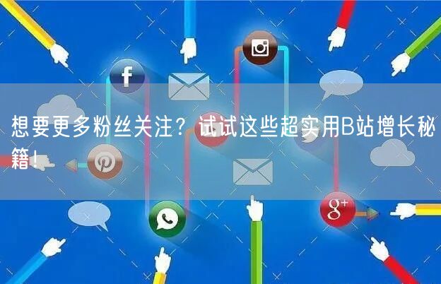 想要更多粉丝关注？试试这些超实用B站增长秘籍！