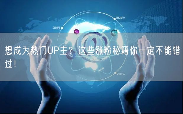 想成为热门UP主？这些涨粉秘籍你一定不能错过！