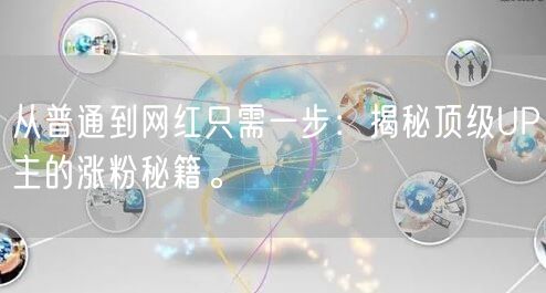 从普通到网红只需一步：揭秘顶级UP主的涨粉秘籍。