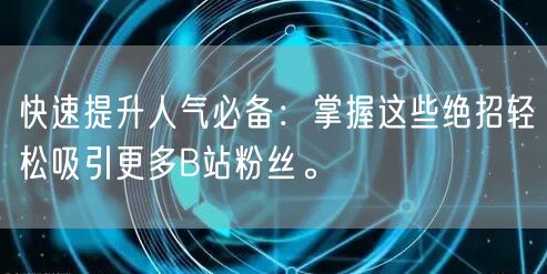 快速提升人气必备：掌握这些绝招轻松吸引更多B站粉丝。