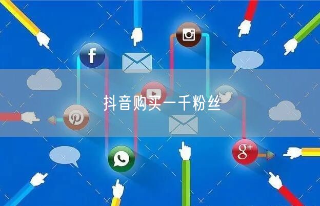 抖音购买一千粉丝