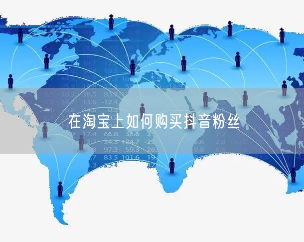 在淘宝上如何购买抖音粉丝