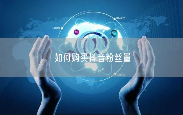 如何购买抖音粉丝量