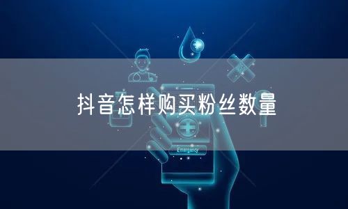 抖音怎样购买粉丝数量