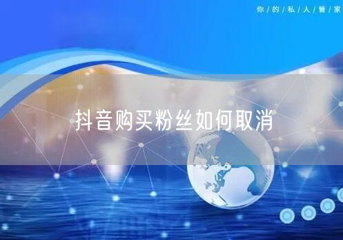 抖音购买粉丝如何取消