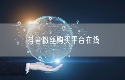 抖音粉丝购买平台在线