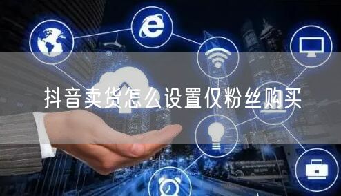 抖音卖货怎么设置仅粉丝购买