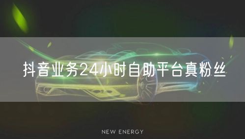 抖音业务24小时自助平台真粉丝