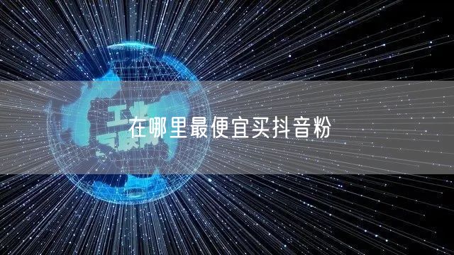 在哪里最便宜买抖音粉