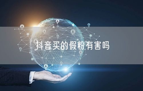 抖音买的假粉有害吗