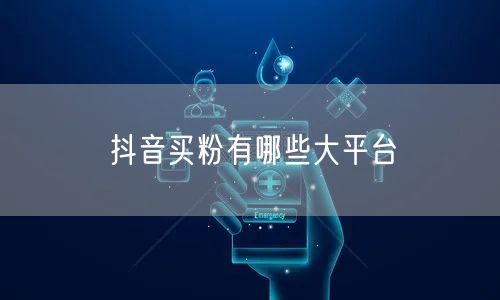 抖音买粉有哪些大平台