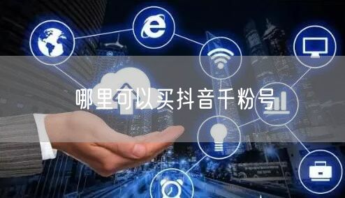 哪里可以买抖音千粉号