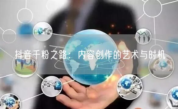 抖音千粉之路：内容创作的艺术与时机