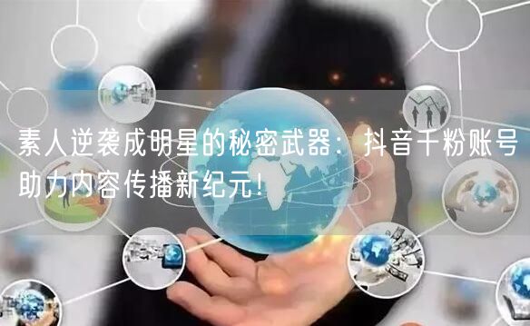 素人逆袭成明星的秘密武器：抖音千粉账号助力内容传播新纪元！