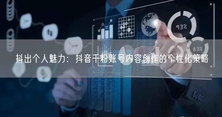 抖出个人魅力：抖音千粉账号内容创作的个性化策略