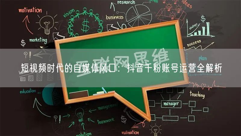 短视频时代的自媒体风口：抖音千粉账号运营全解析