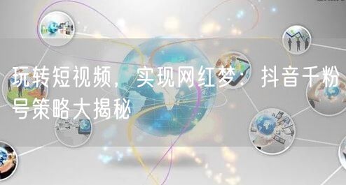 玩转短视频，实现网红梦：抖音千粉号策略大揭秘