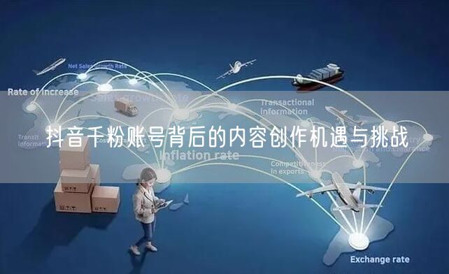 抖音千粉账号背后的内容创作机遇与挑战