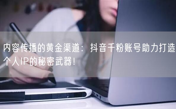 内容传播的黄金渠道：抖音千粉账号助力打造个人IP的秘密武器！