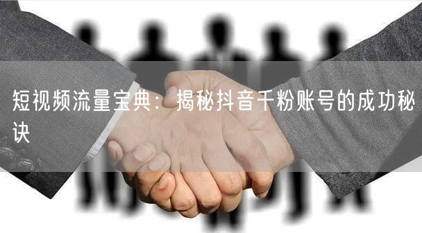 短视频流量宝典：揭秘抖音千粉账号的成功秘诀