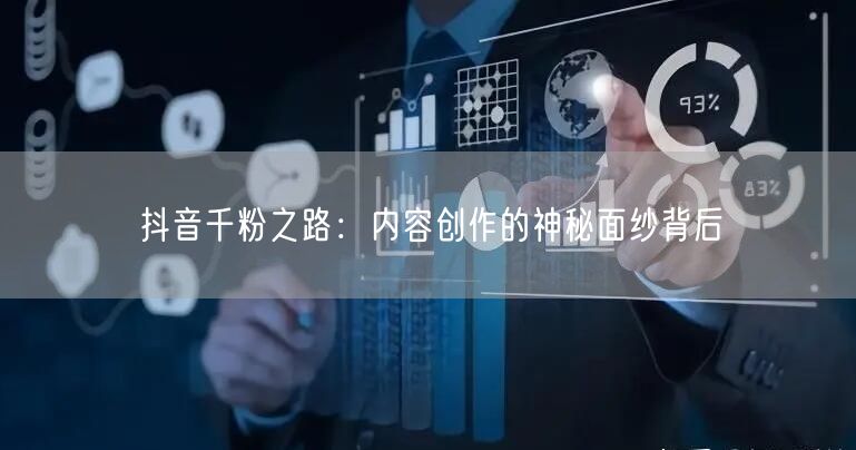 抖音千粉之路：内容创作的神秘面纱背后