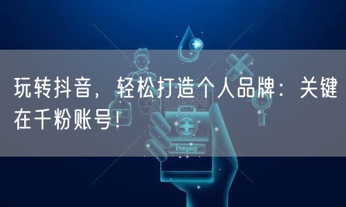 玩转抖音，轻松打造个人品牌：关键在千粉账号！