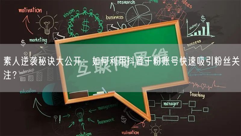 素人逆袭秘诀大公开：如何利用抖音千粉账号快速吸引粉丝关注？