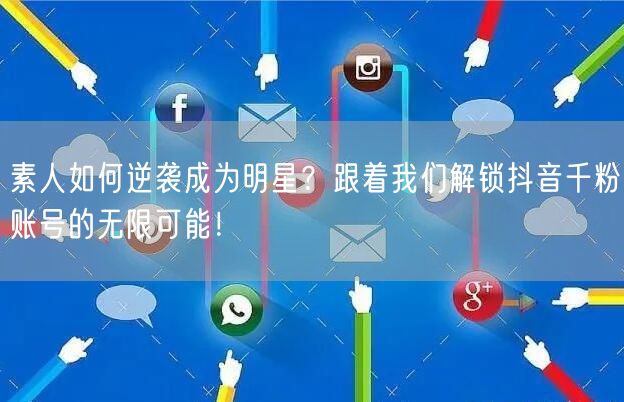 素人如何逆袭成为明星？跟着我们解锁抖音千粉账号的无限可能！