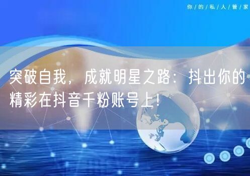 突破自我，成就明星之路：抖出你的精彩在抖音千粉账号上！