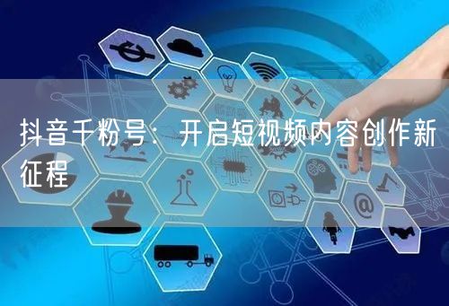 抖音千粉号：开启短视频内容创作新征程